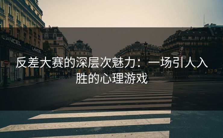 反差大赛的深层次魅力：一场引人入胜的心理游戏