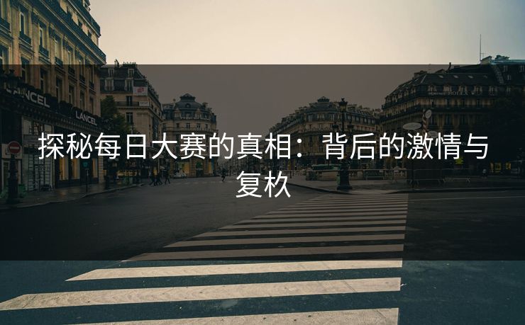 探秘每日大赛的真相：背后的激情与复杦