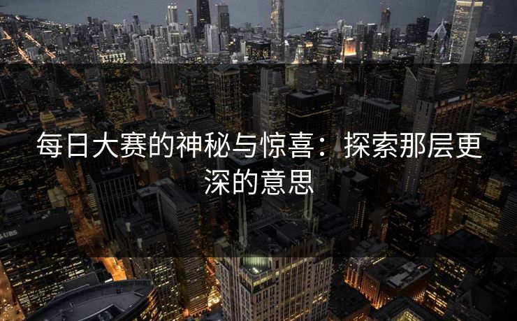 每日大赛的神秘与惊喜：探索那层更深的意思
