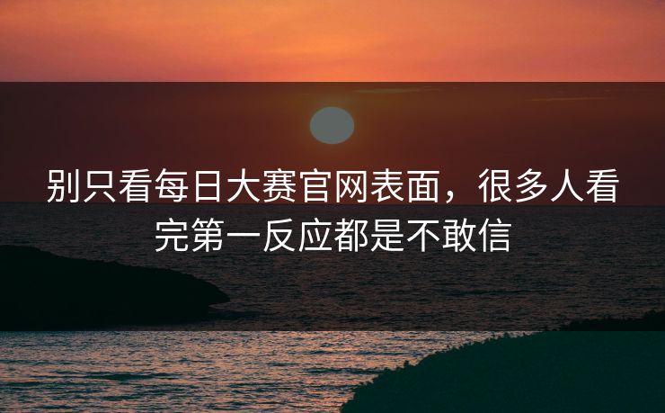 别只看每日大赛官网表面，很多人看完第一反应都是不敢信