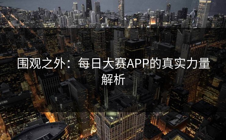围观之外：每日大赛APP的真实力量解析