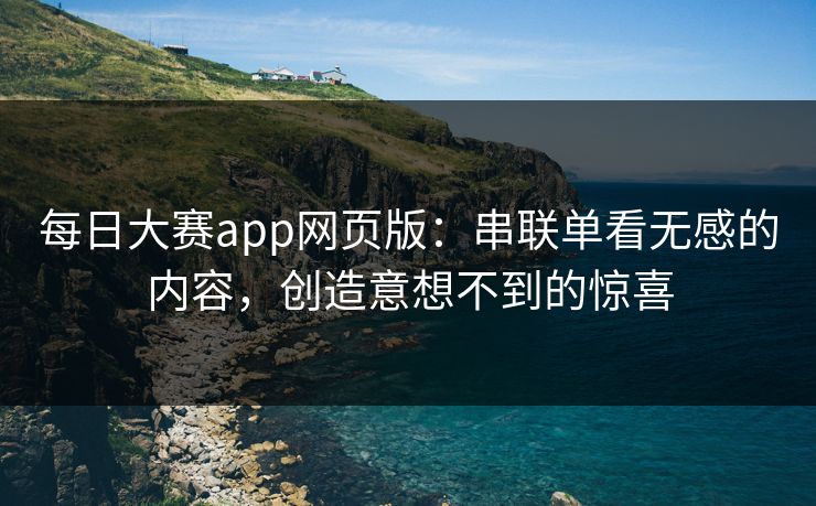 每日大赛app网页版：串联单看无感的内容，创造意想不到的惊喜