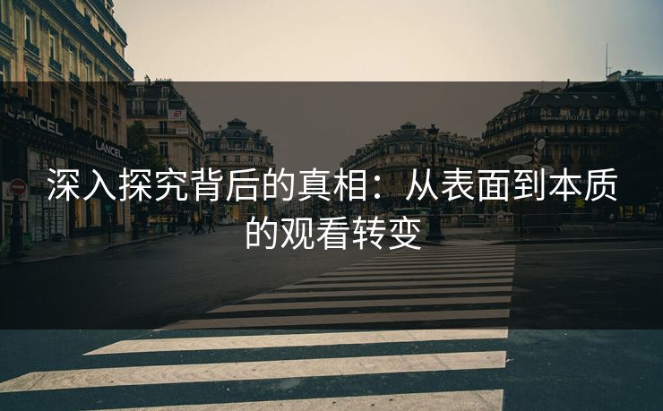 深入探究背后的真相：从表面到本质的观看转变
