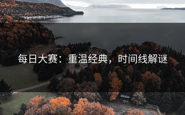 每日大赛：重温经典，时间线解谜