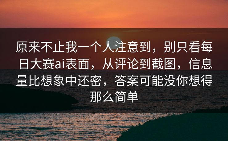 原来不止我一个人注意到，别只看每日大赛ai表面，从评论到截图，信息量比想象中还密，答案可能没你想得那么简单