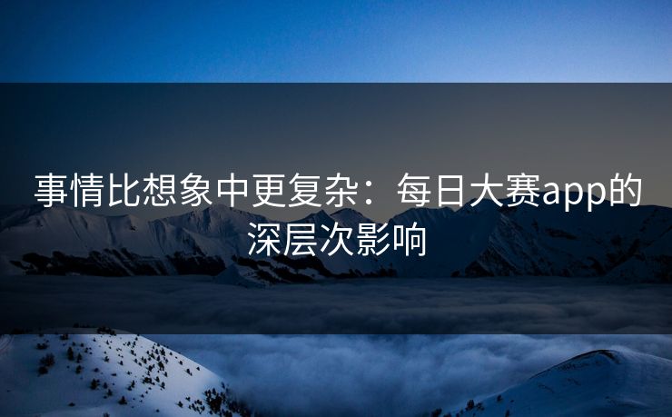 事情比想象中更复杂：每日大赛app的深层次影响