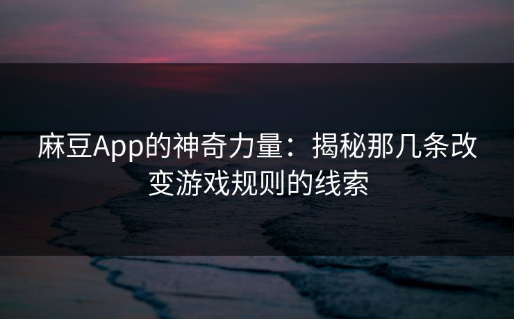 麻豆App的神奇力量：揭秘那几条改变游戏规则的线索